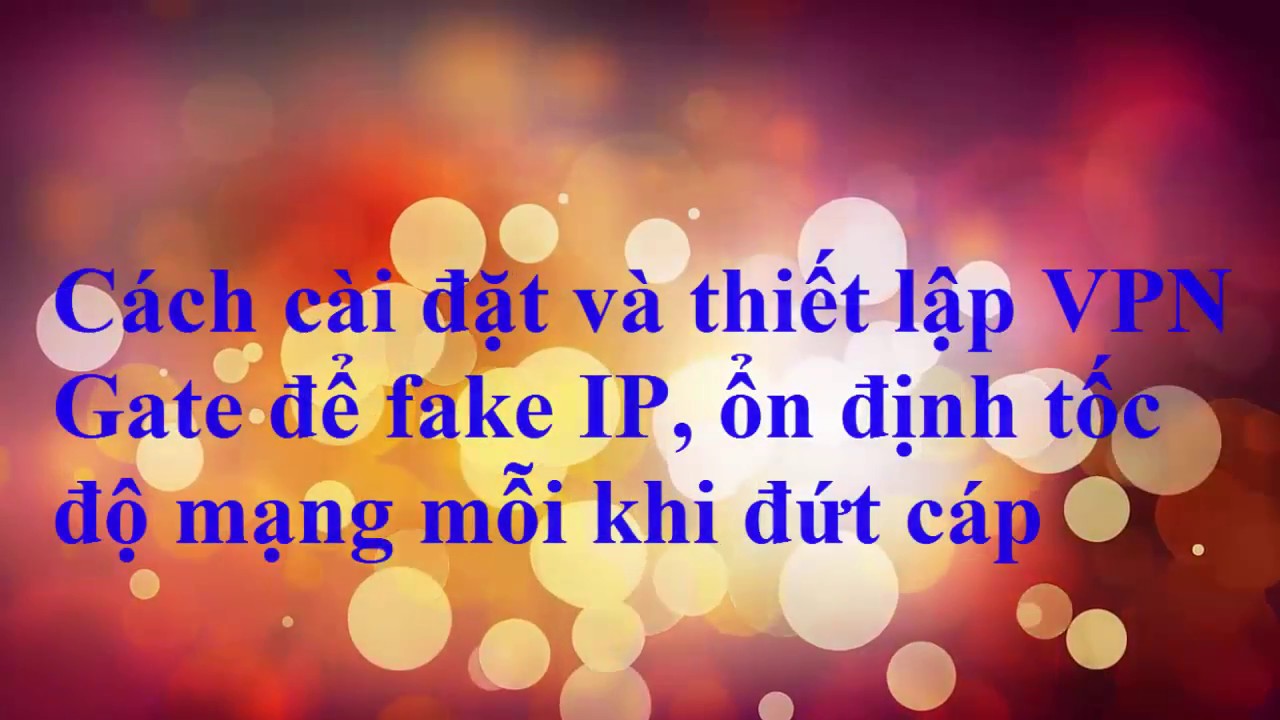 Cách dùng VPN Gate để fake IP sang nước ngoài trên máy tính