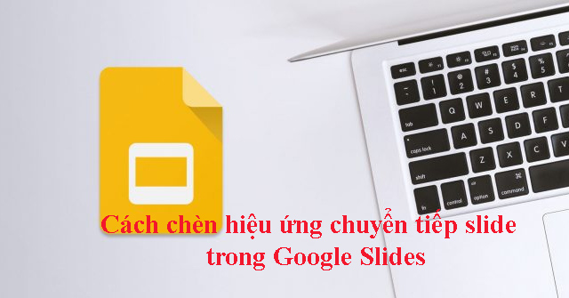 Cách thêm hiệu ứng chuyển tiếp trong Google Slides