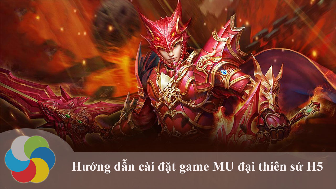 Hướng dẫn cài đặt game MU đại thiên sứ H5 trên PC