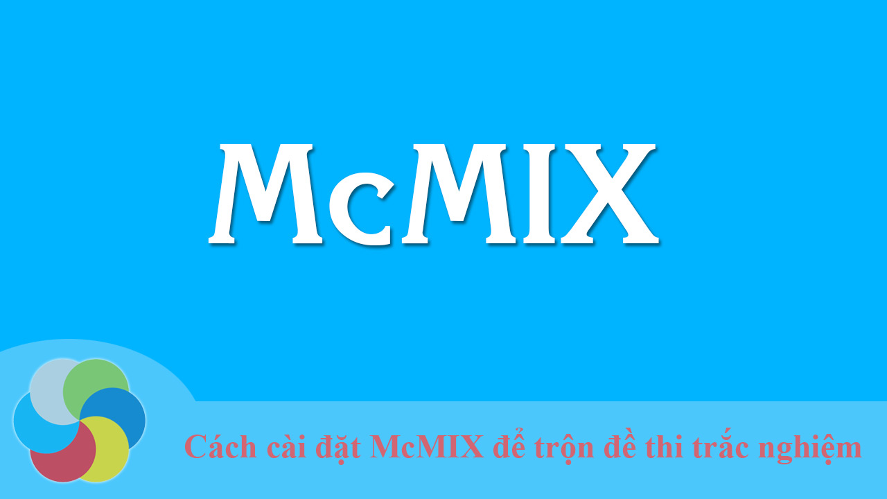 Hướng dẫn cài đặt McMIX để trộn đề thi trắc nghiệm