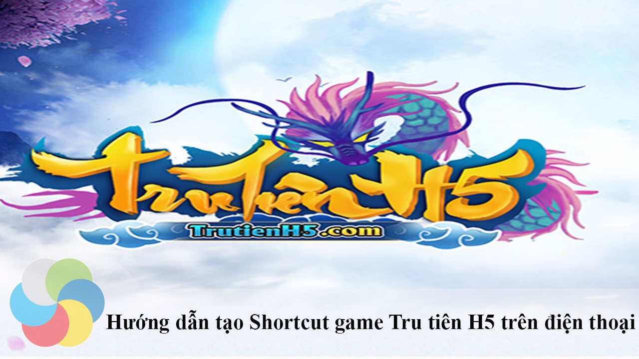 Cách tạo Shortcut game Tru tiên H5 trên điện thoại