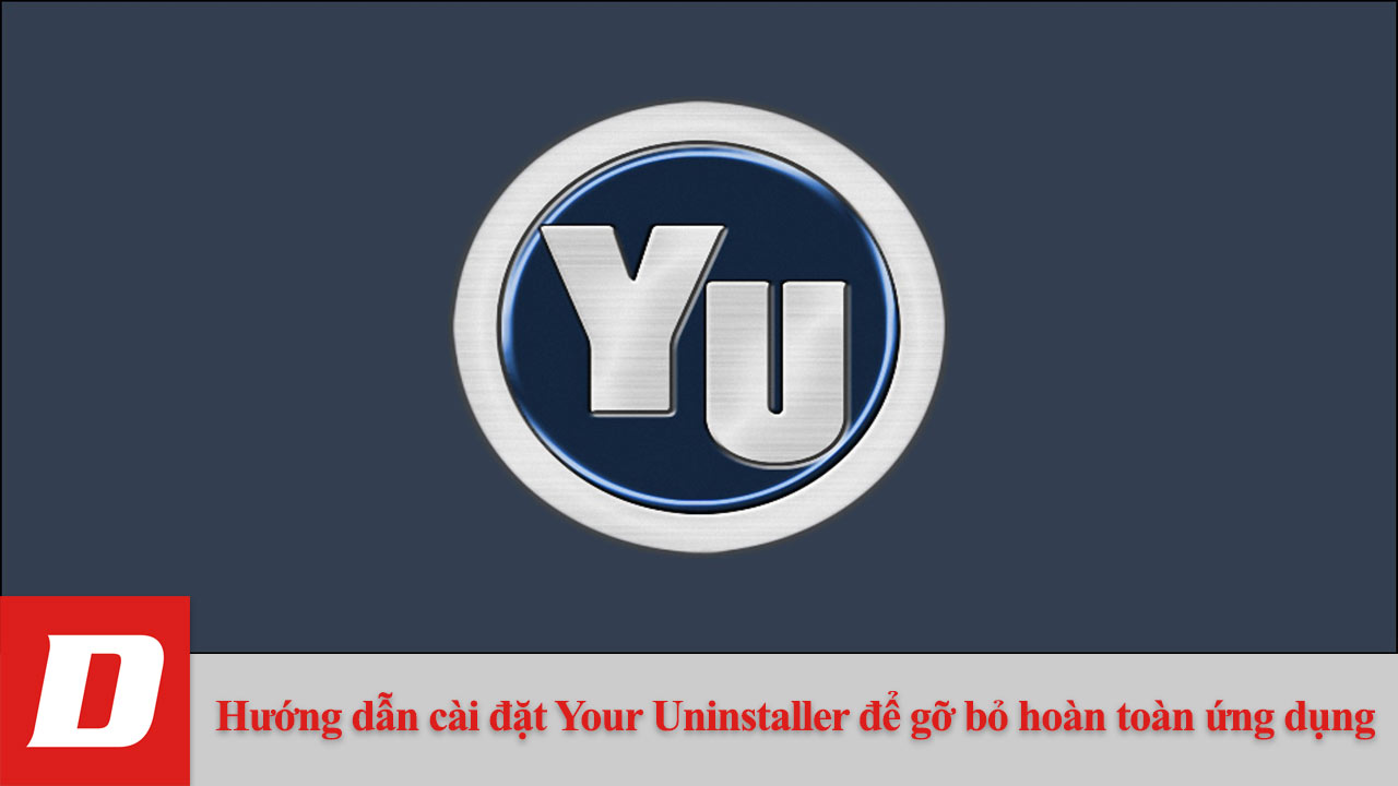 Hướng dẫn cài đặt Your Uninstaller để gỡ bỏ hoàn toàn ứng dụng