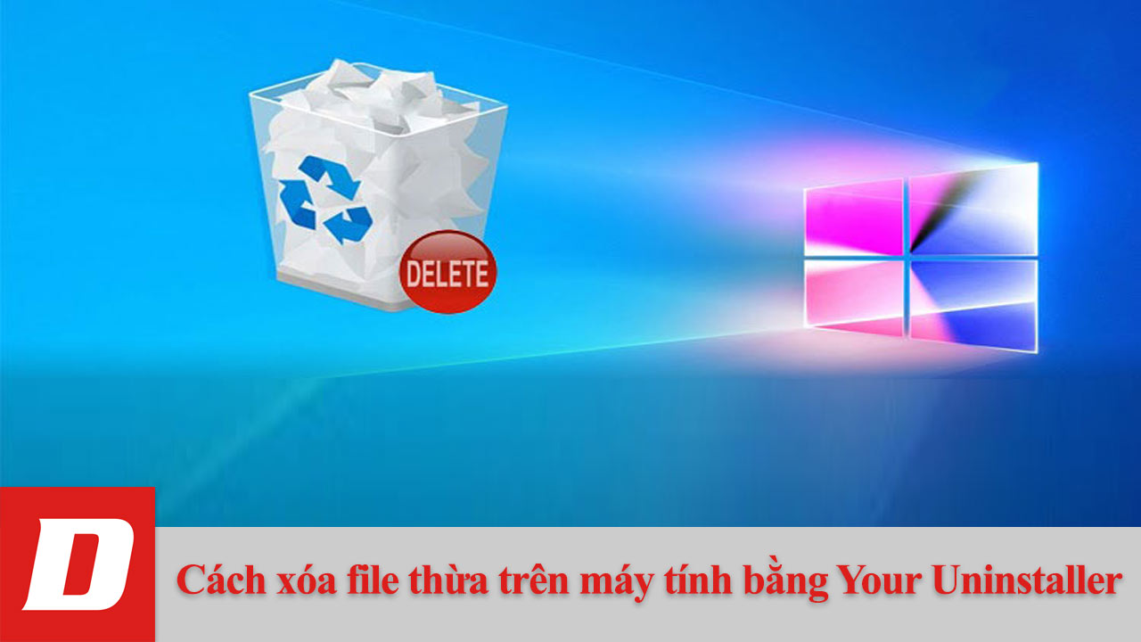 Cách xóa file thừa trên máy tính bằng Your Uninstaller
