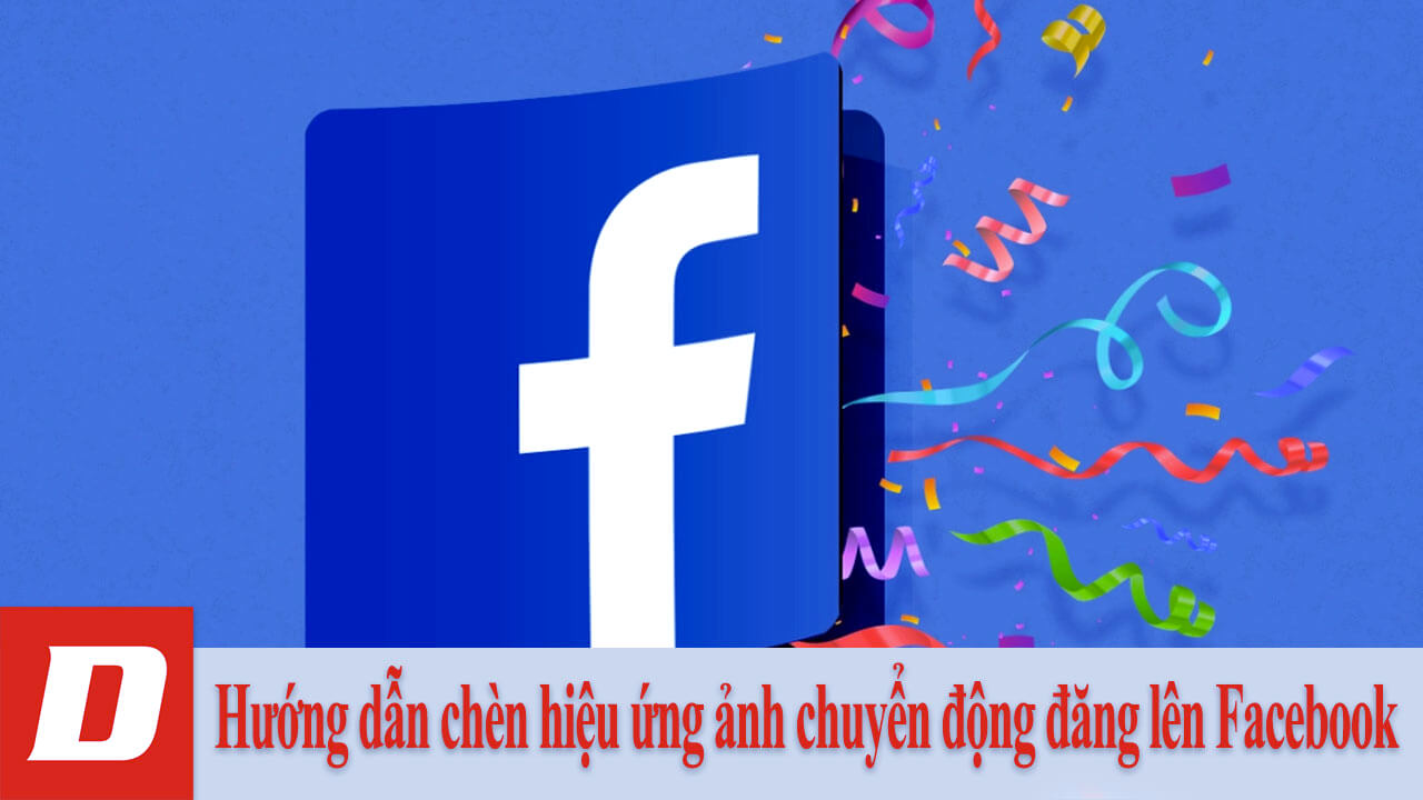 Hướng dẫn chèn hiệu ứng ảnh chuyển động đăng lên Facebook