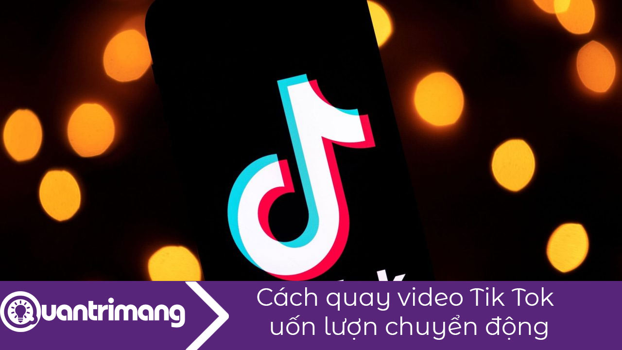 Cách quay video Tik Tok uốn lượn chuyển động