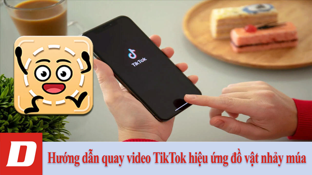 Hướng dẫn quay video TikTok hiệu ứng đồ vật nhảy múa