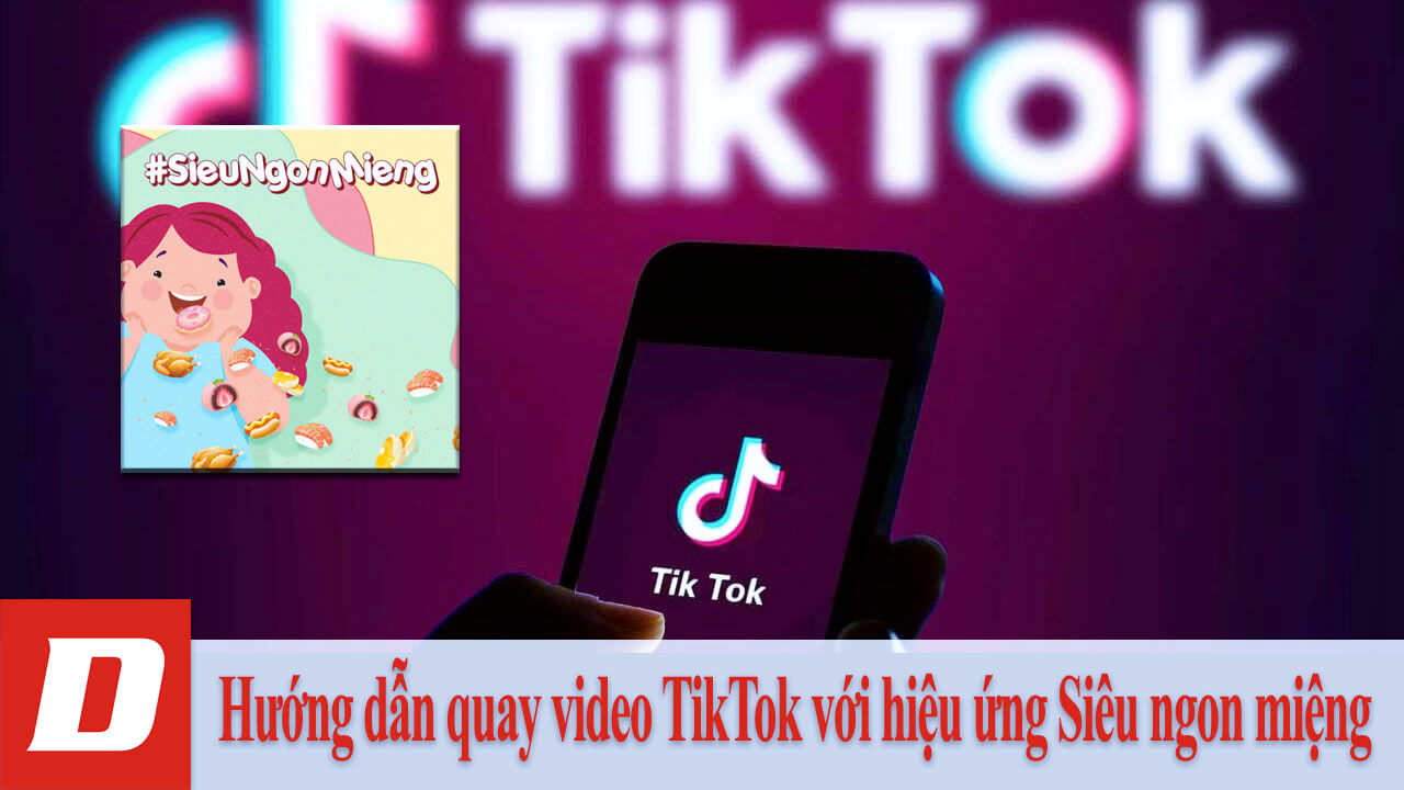 Hướng dẫn quay video TikTok với hiệu ứng Siêu ngon miệng