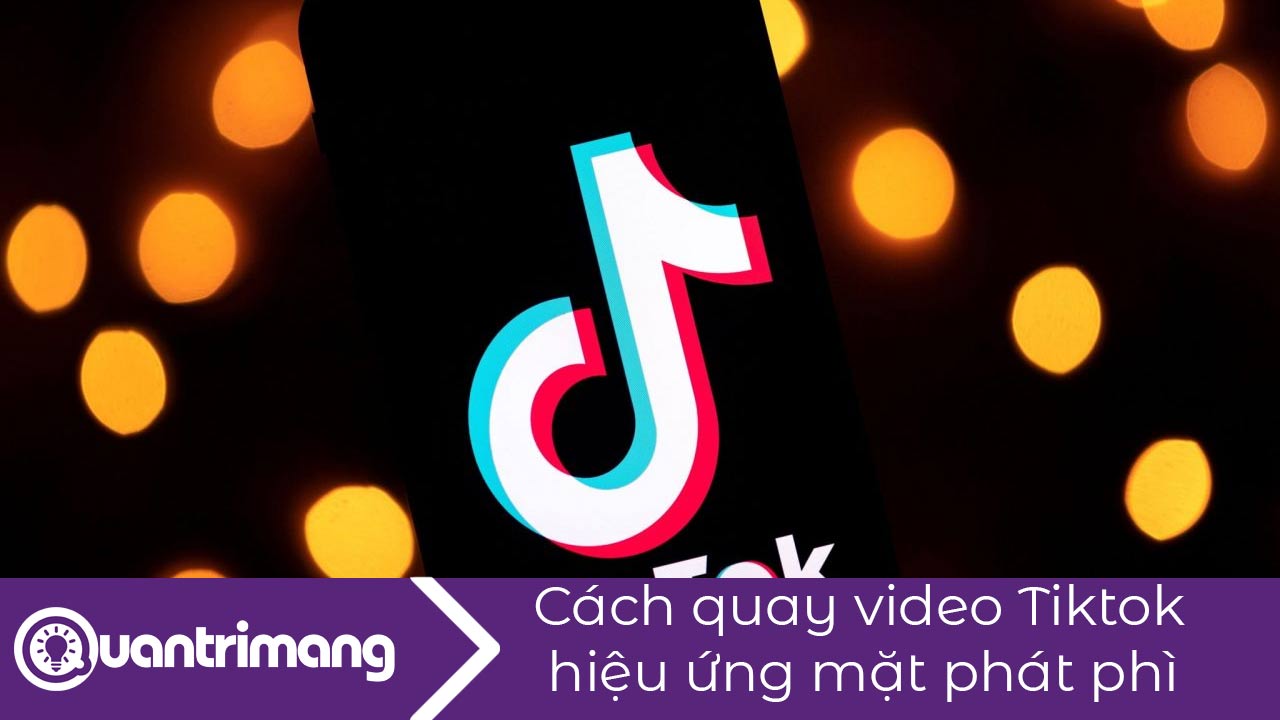 Cách quay video Tiktok hiệu ứng mặt phát phì