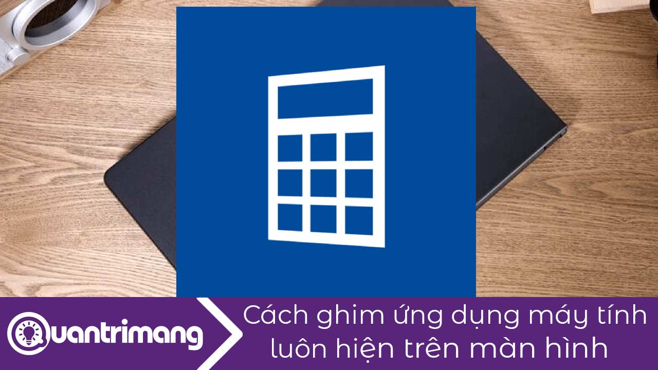 Cách ghim ứng dụng máy tính luôn hiện lên màn hình