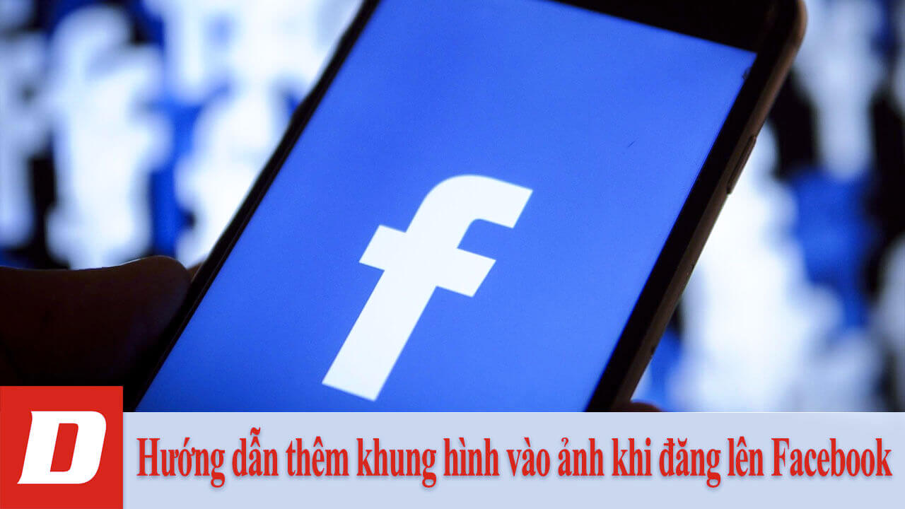 Hướng dẫn thêm khung hình vào ảnh khi đăng lên Facebook