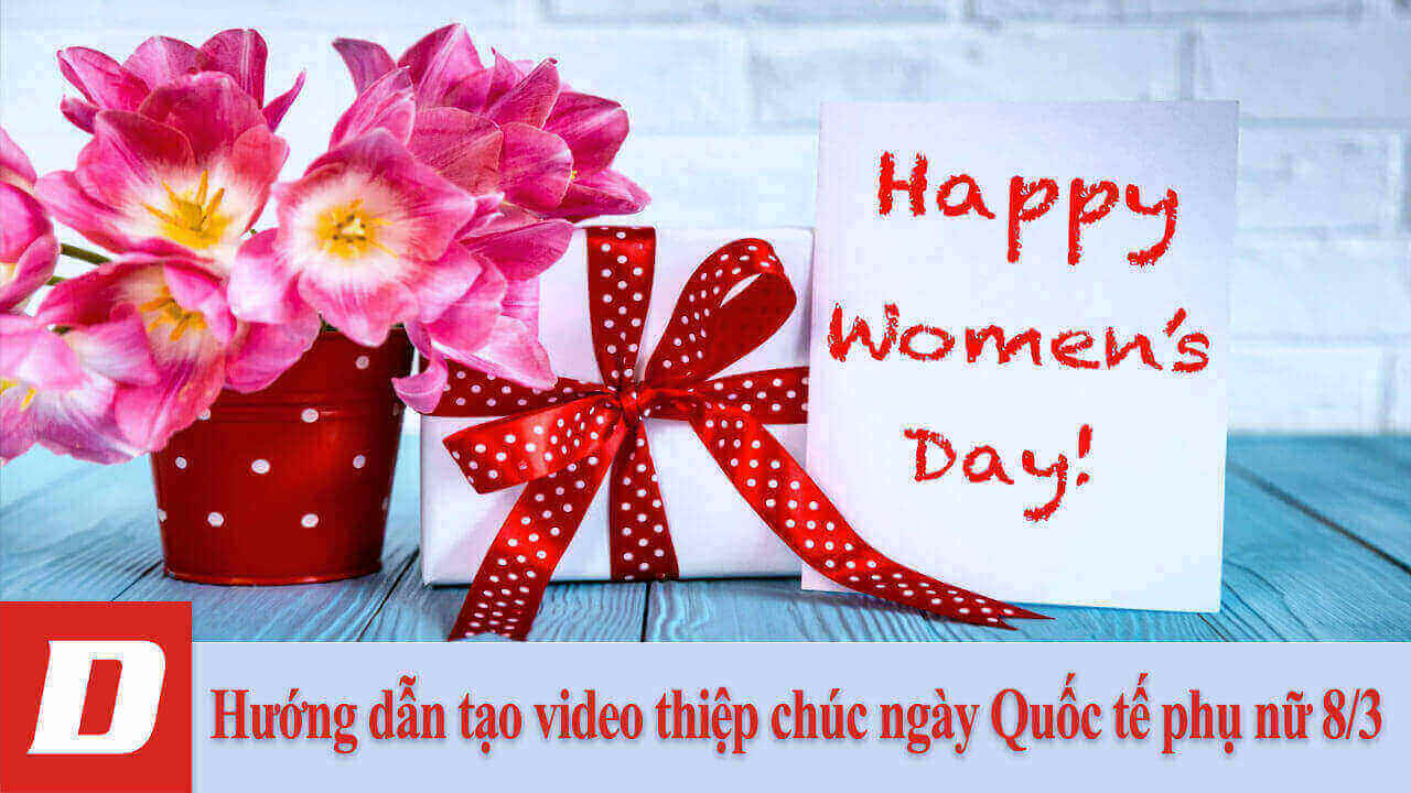 Hướng dẫn tạo video thiệp chúc ngày Quốc tế phụ nữ 8/3