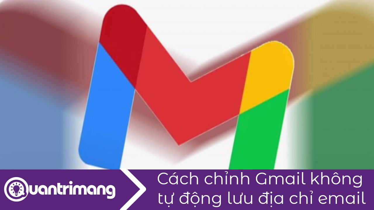 Cách thiết lập Gmail ngừng tự động lưu địa chỉ email