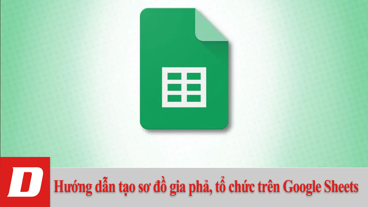 Hướng dẫn tạo sơ đồ gia phả, tổ chức trên Google Sheets
