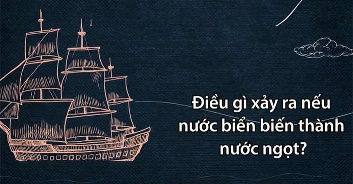 Viễn cảnh nếu nước biển biến thành nước ngọt