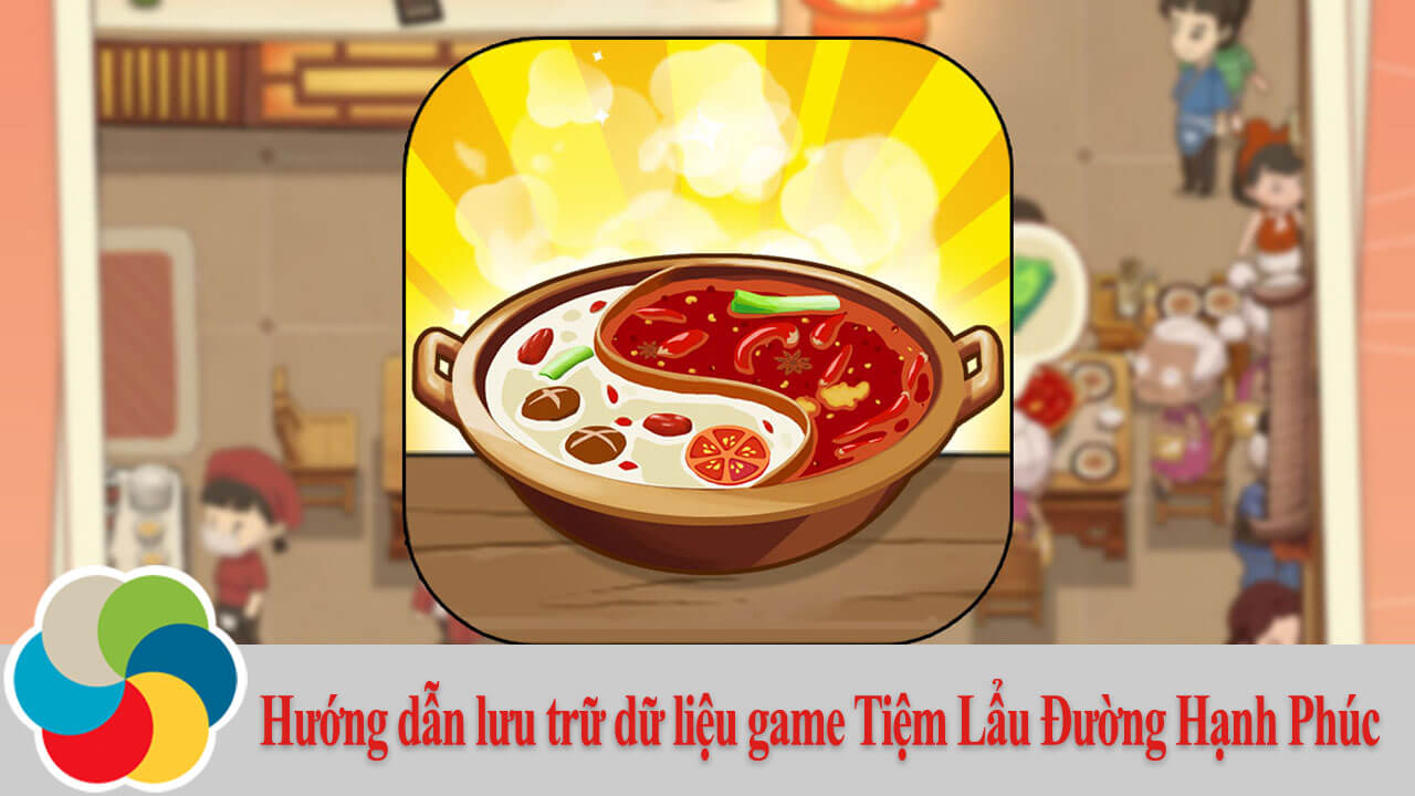 Hướng dẫn lưu trữ dữ liệu game Tiệm Lẩu Đường Hạnh Phúc