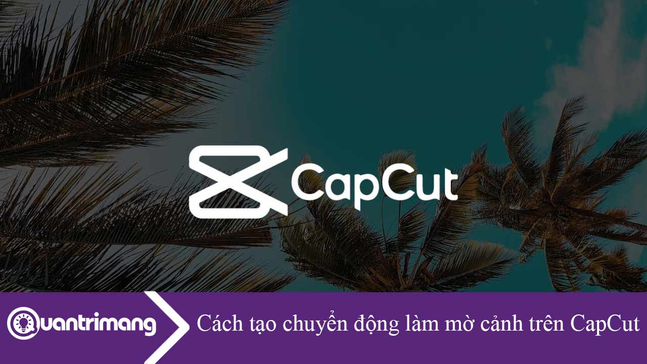 Cách tạo chuyển động làm mờ cảnh trên CapCut