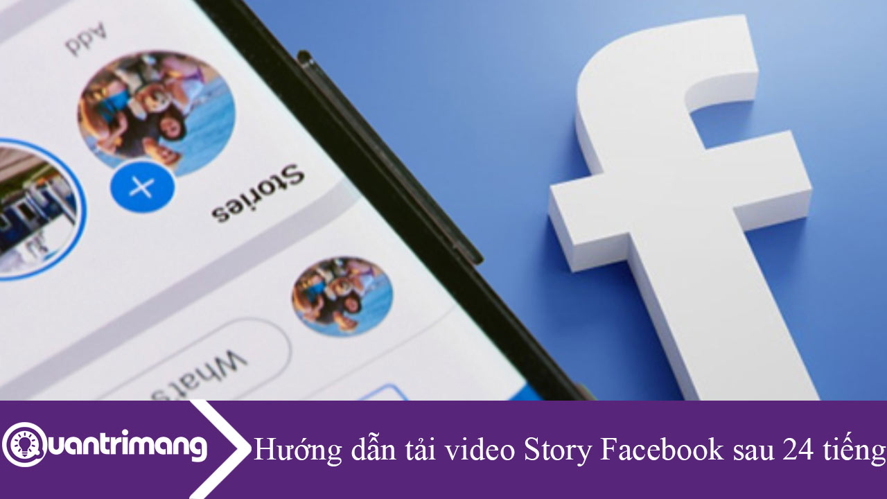 Hướng Dẫn Tải Video Story Facebook Sau 24 Tiếng - Quantrimang.Com