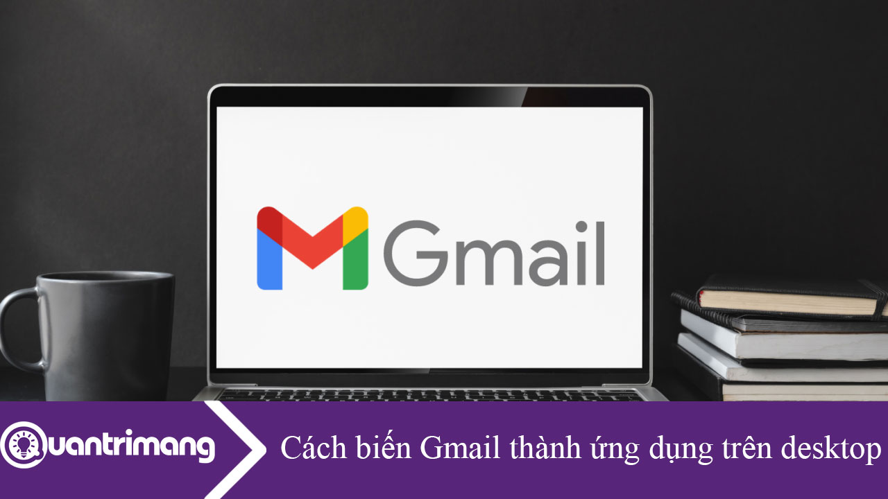 Cách biến Gmail thành ứng dụng trên desktop