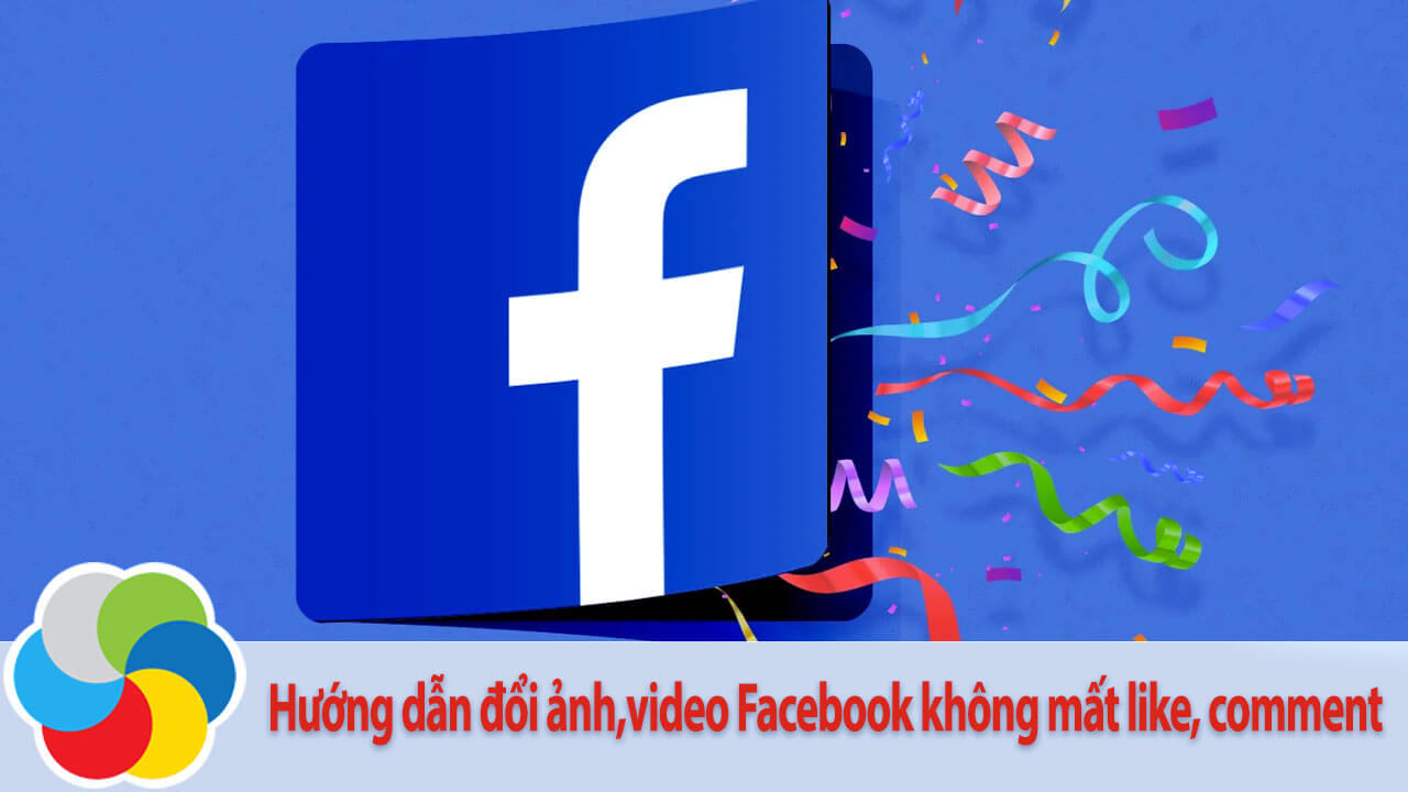Hướng dẫn đổi ảnh,video Facebook không mất like, comment