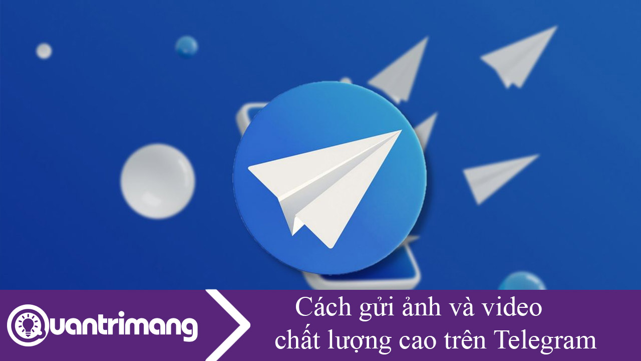 Cách gửi ảnh và video chất lượng cao trên Telegram