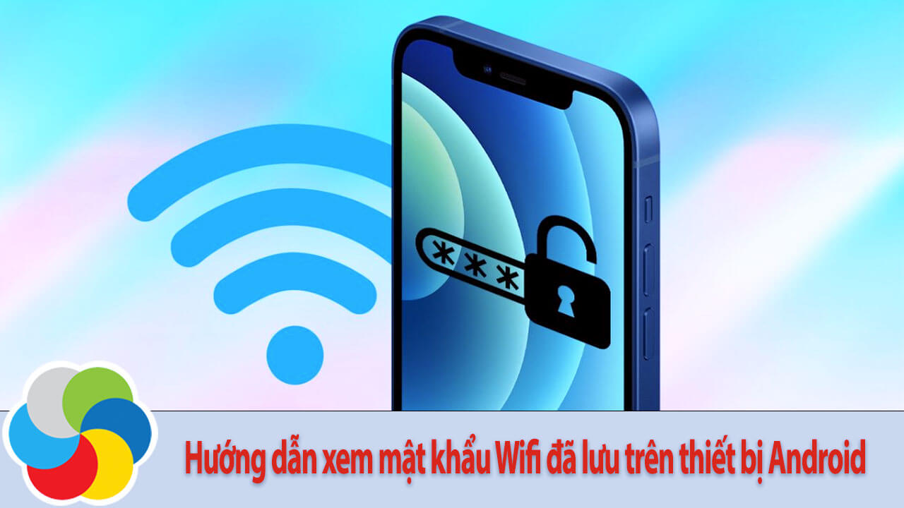 Hướng dẫn xem mật khẩu Wifi đã lưu trên thiết bị Android