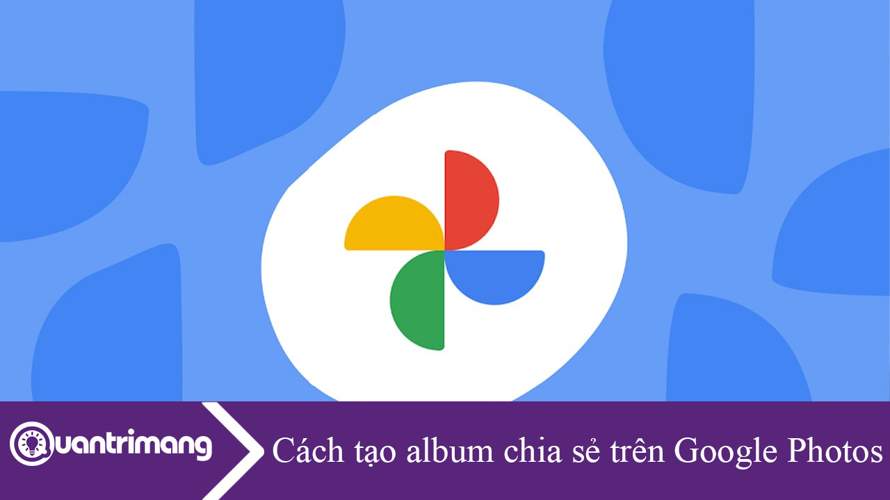 Cách tạo và quản lý album chia sẻ trên Google Photos