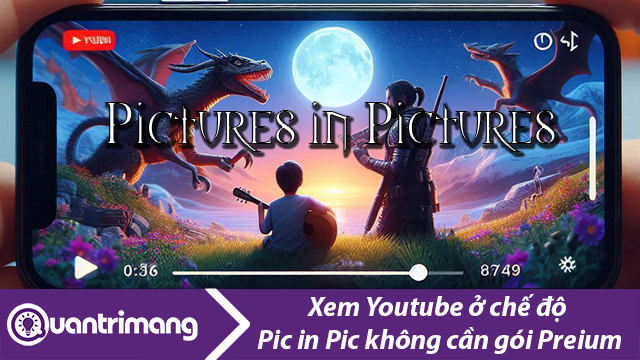 Cách xem Youtube chế độ Pictures in Pictures không cần Premium