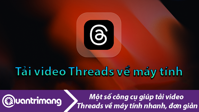 Một số cách tải video Threads về máy tính nhanh, đơn giản