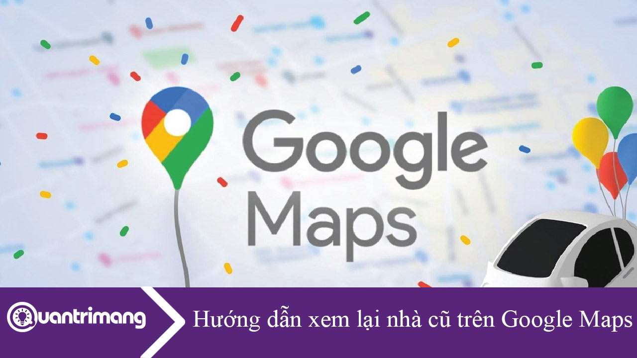 Hướng dẫn xem lại nhà cũ trên Google Maps