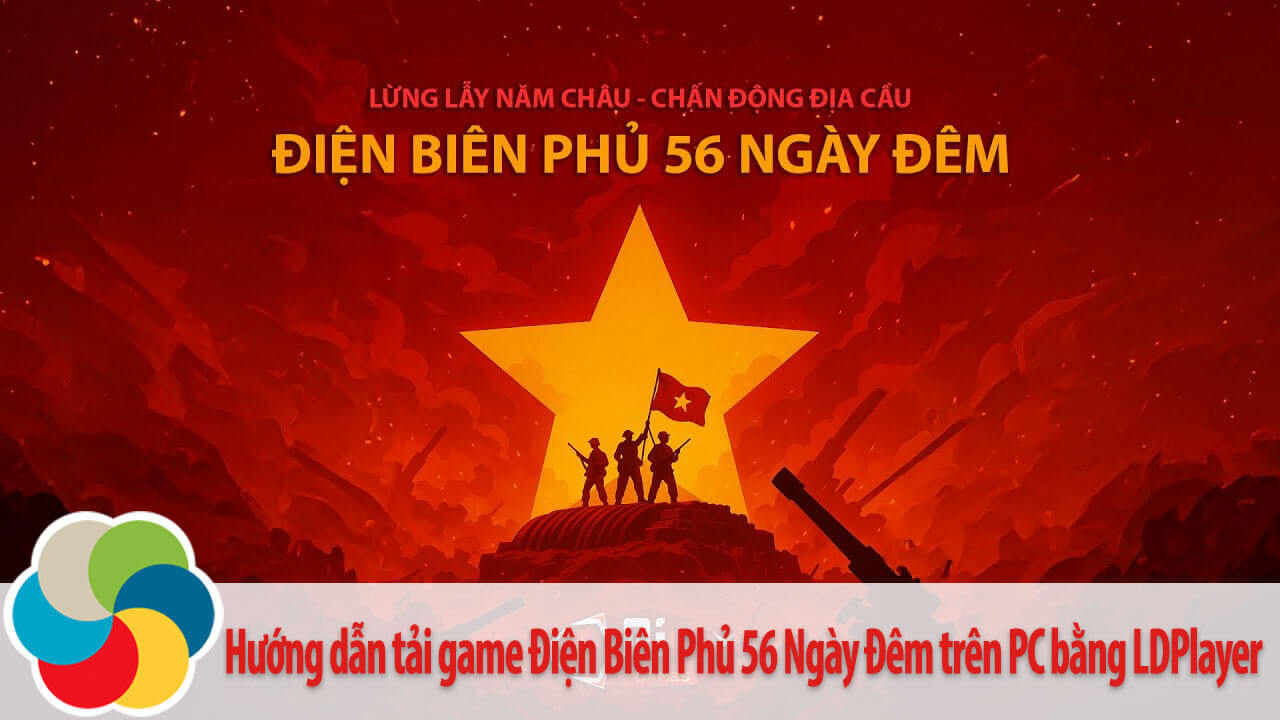 Hướng dẫn tải game Điện Biên Phủ 56 Ngày Đêm trên PC bằng LDPlayer