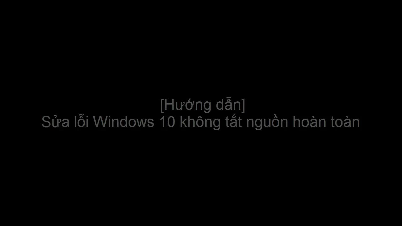 Cách sửa lỗi Windows 10 không tắt nguồn hoàn toàn