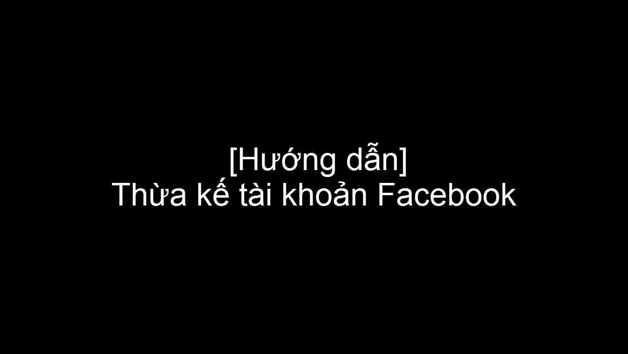 Hướng dẫn thừa kế tài khoản Facebook