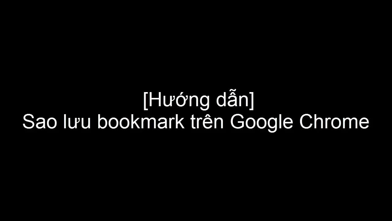 Hướng dẫn sao lưu bookmark trên Google Chrome